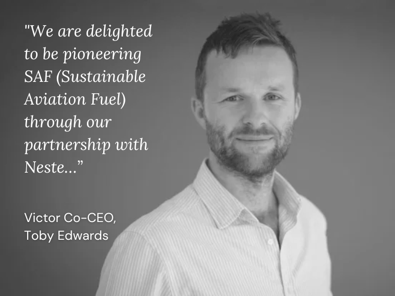 Toby Edwards, Victor Co-CEO "We are delighted to be pioneering SAF (Sustainable Aviation Fuel) through our partnership with Neste..."